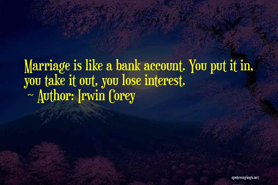 Irwin Corey Quotes: Marriage Is Like A Bank Account. You Put It In, You Take It Out, You Lose Interest.