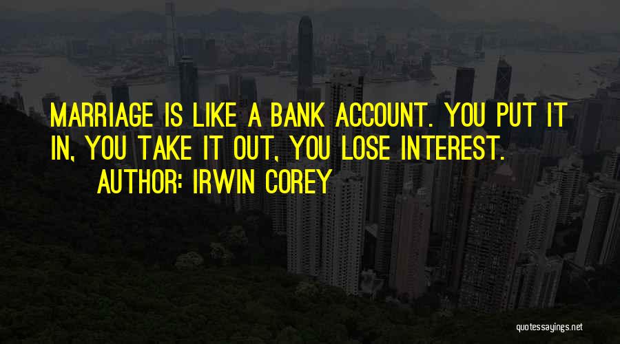 Irwin Corey Quotes: Marriage Is Like A Bank Account. You Put It In, You Take It Out, You Lose Interest.