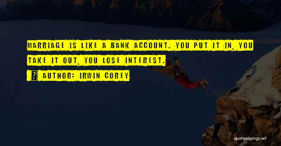 Irwin Corey Quotes: Marriage Is Like A Bank Account. You Put It In, You Take It Out, You Lose Interest.