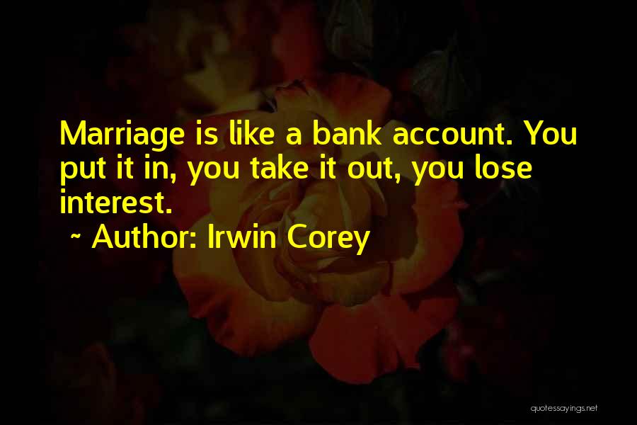 Irwin Corey Quotes: Marriage Is Like A Bank Account. You Put It In, You Take It Out, You Lose Interest.