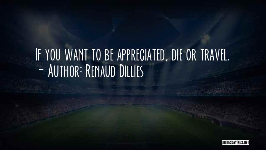 Renaud Dillies Quotes: If You Want To Be Appreciated, Die Or Travel.