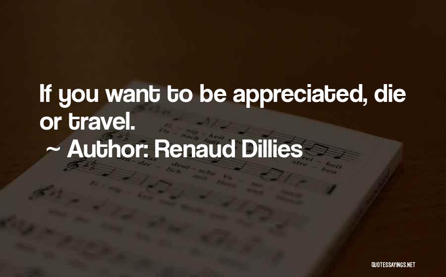 Renaud Dillies Quotes: If You Want To Be Appreciated, Die Or Travel.