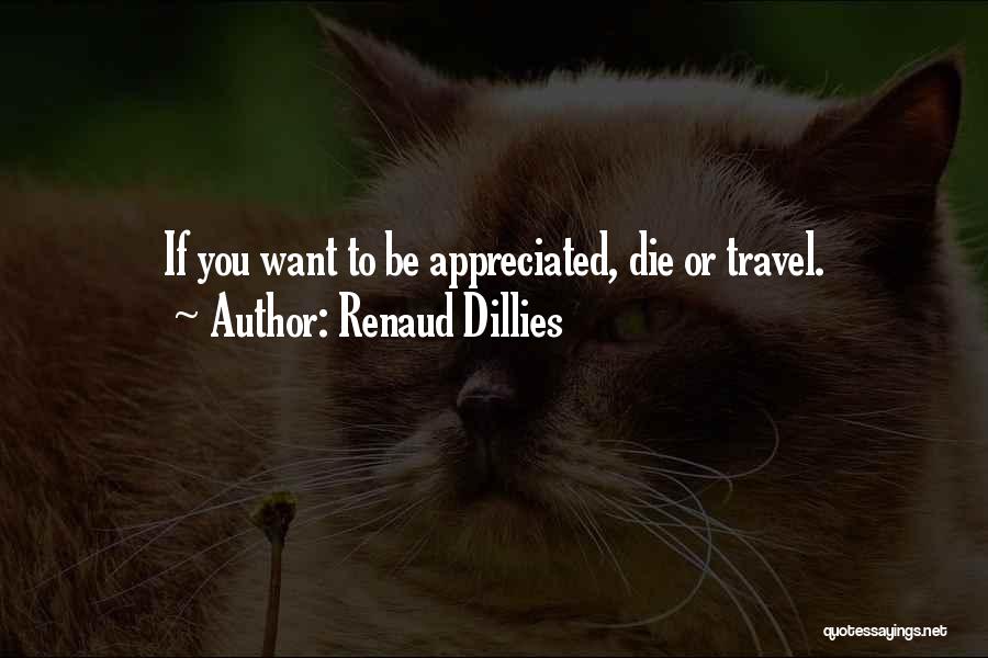 Renaud Dillies Quotes: If You Want To Be Appreciated, Die Or Travel.