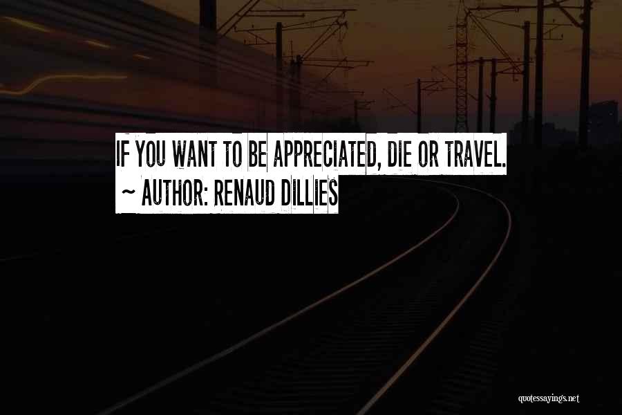 Renaud Dillies Quotes: If You Want To Be Appreciated, Die Or Travel.