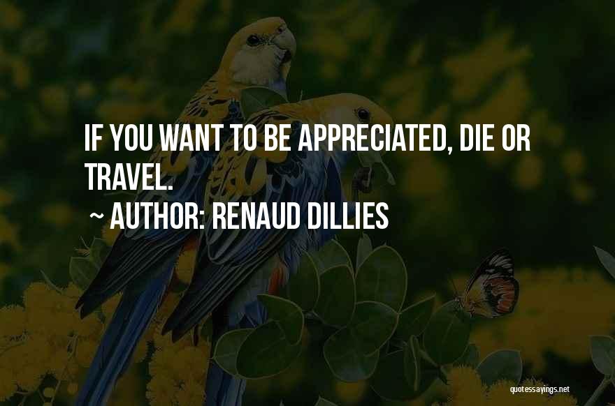 Renaud Dillies Quotes: If You Want To Be Appreciated, Die Or Travel.