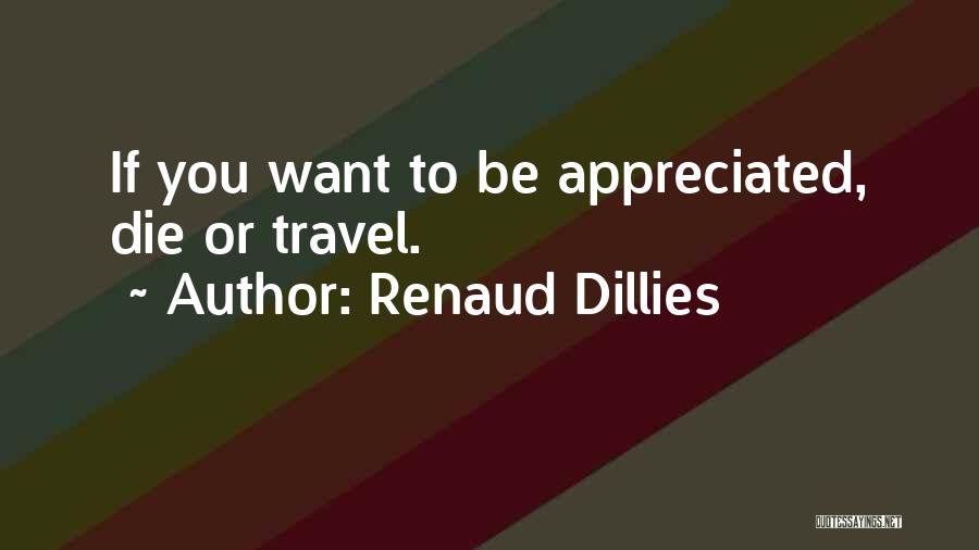 Renaud Dillies Quotes: If You Want To Be Appreciated, Die Or Travel.
