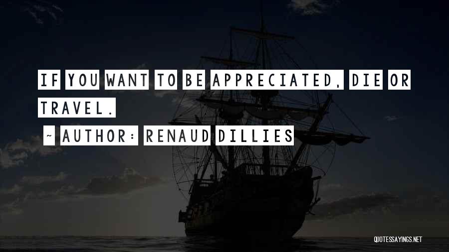 Renaud Dillies Quotes: If You Want To Be Appreciated, Die Or Travel.