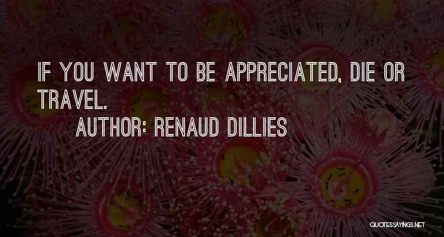 Renaud Dillies Quotes: If You Want To Be Appreciated, Die Or Travel.