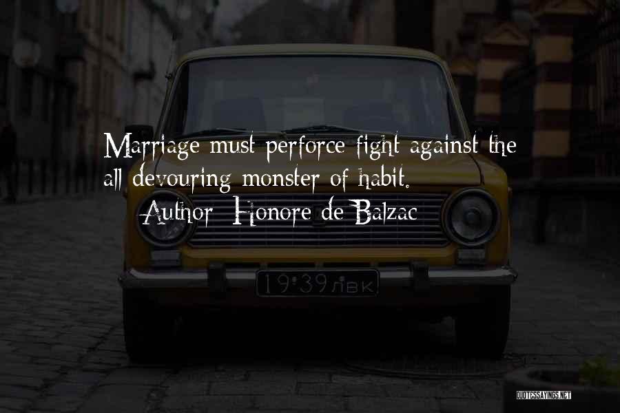 Honore De Balzac Quotes: Marriage Must Perforce Fight Against The All-devouring Monster Of Habit.