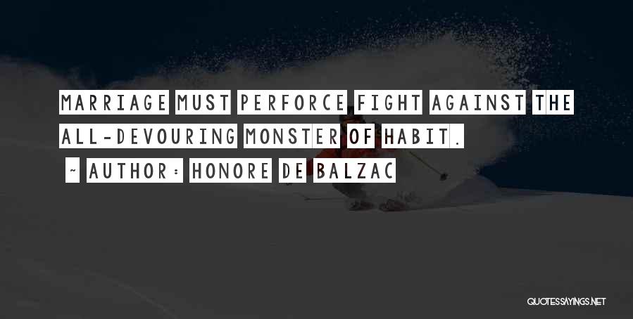 Honore De Balzac Quotes: Marriage Must Perforce Fight Against The All-devouring Monster Of Habit.