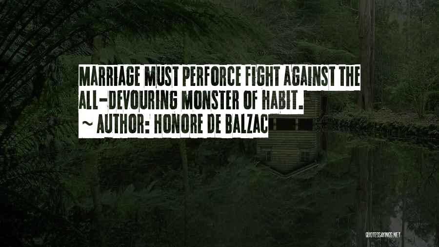 Honore De Balzac Quotes: Marriage Must Perforce Fight Against The All-devouring Monster Of Habit.