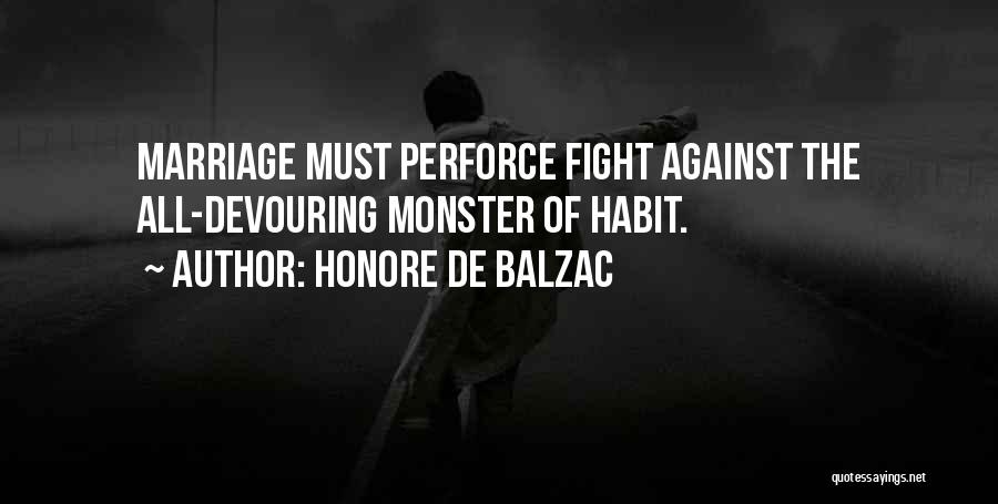 Honore De Balzac Quotes: Marriage Must Perforce Fight Against The All-devouring Monster Of Habit.