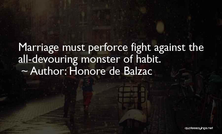 Honore De Balzac Quotes: Marriage Must Perforce Fight Against The All-devouring Monster Of Habit.