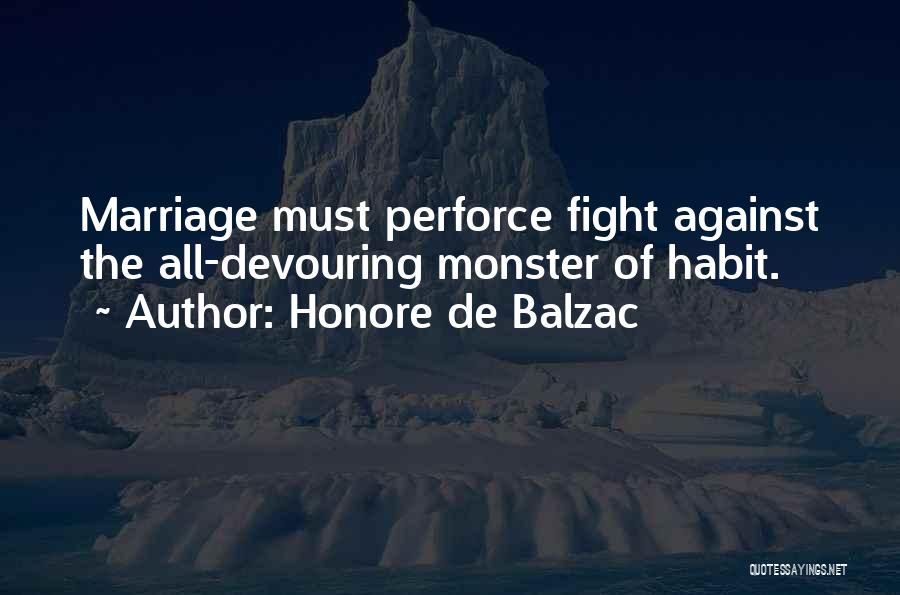 Honore De Balzac Quotes: Marriage Must Perforce Fight Against The All-devouring Monster Of Habit.