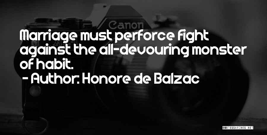 Honore De Balzac Quotes: Marriage Must Perforce Fight Against The All-devouring Monster Of Habit.
