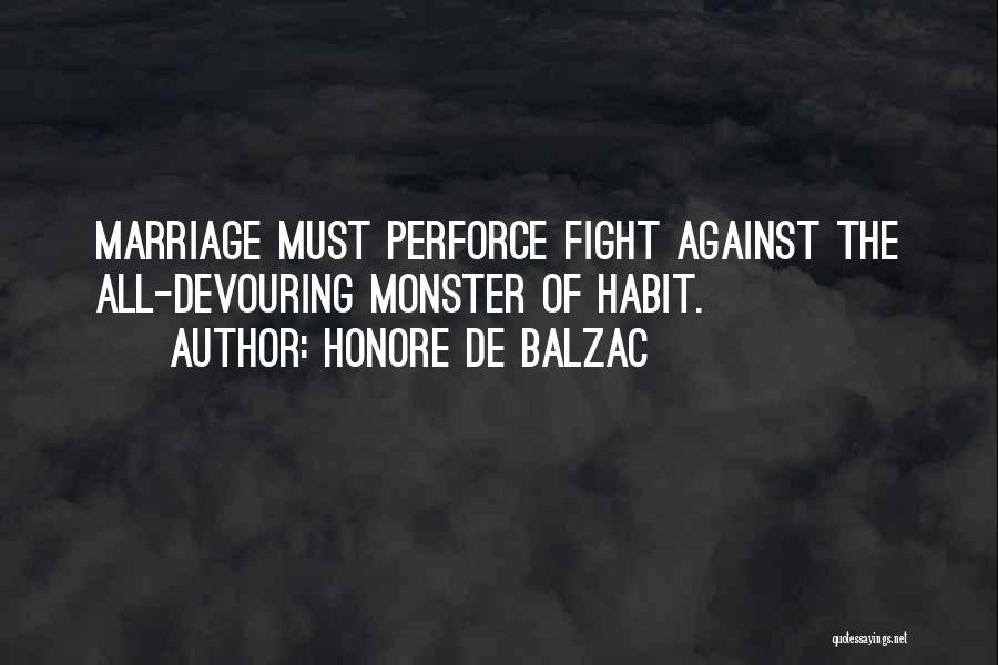 Honore De Balzac Quotes: Marriage Must Perforce Fight Against The All-devouring Monster Of Habit.