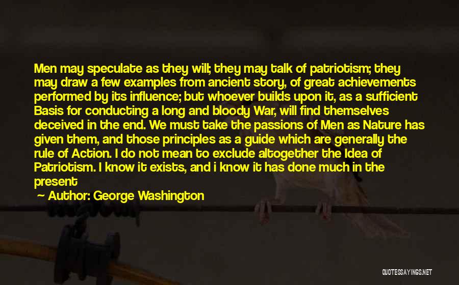 George Washington Quotes: Men May Speculate As They Will; They May Talk Of Patriotism; They May Draw A Few Examples From Ancient Story,