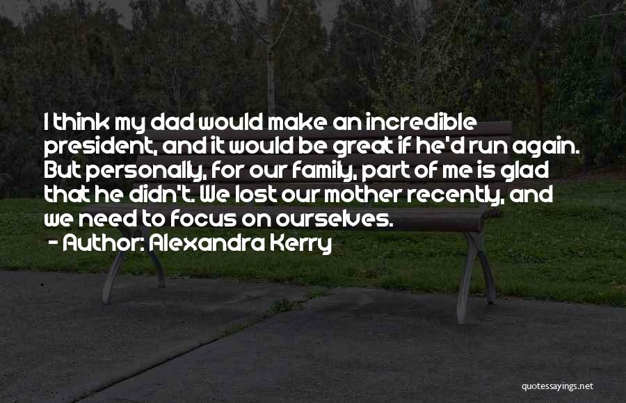 Alexandra Kerry Quotes: I Think My Dad Would Make An Incredible President, And It Would Be Great If He'd Run Again. But Personally,
