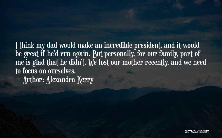 Alexandra Kerry Quotes: I Think My Dad Would Make An Incredible President, And It Would Be Great If He'd Run Again. But Personally,