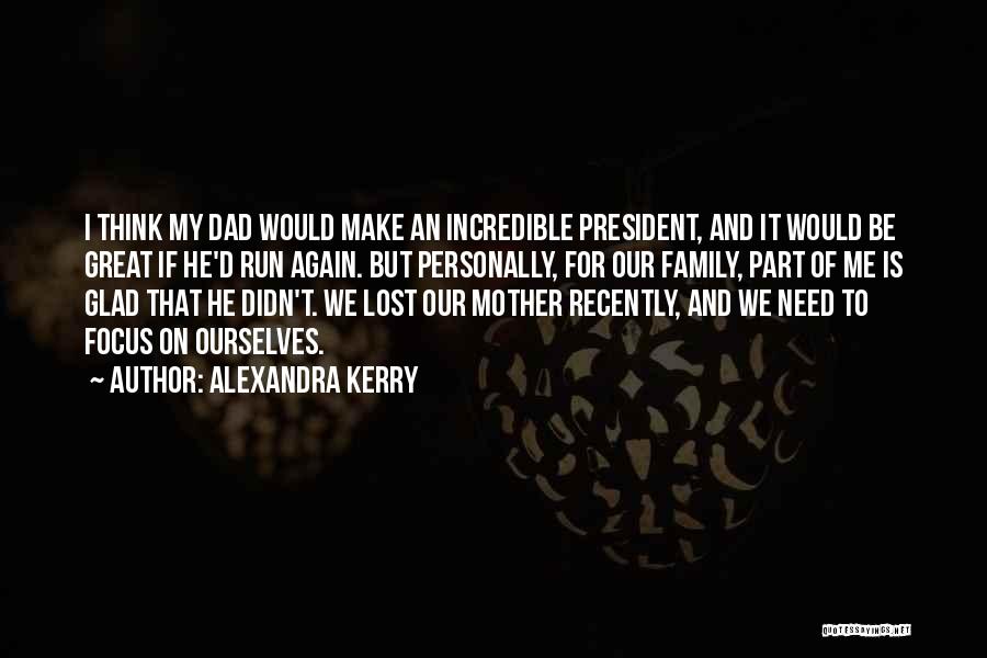 Alexandra Kerry Quotes: I Think My Dad Would Make An Incredible President, And It Would Be Great If He'd Run Again. But Personally,