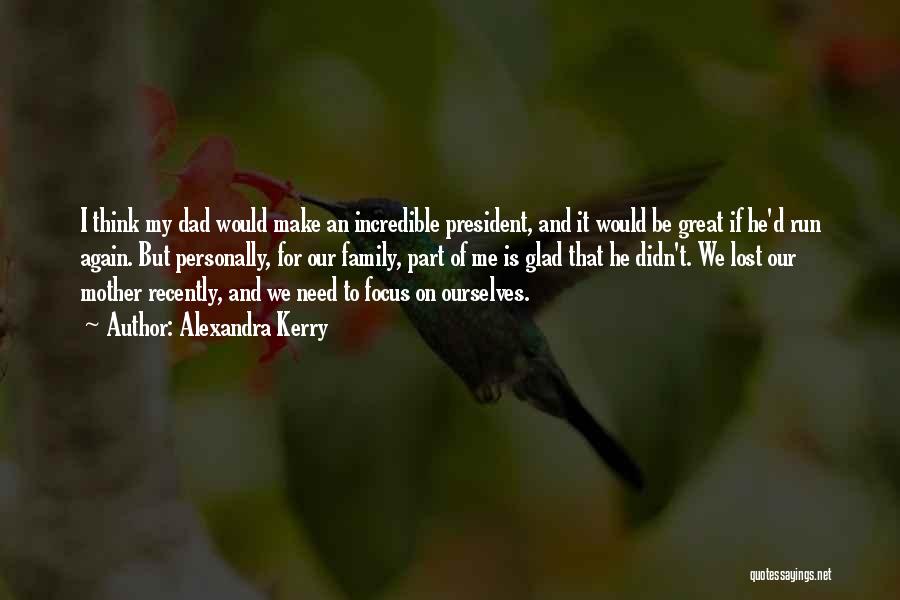 Alexandra Kerry Quotes: I Think My Dad Would Make An Incredible President, And It Would Be Great If He'd Run Again. But Personally,