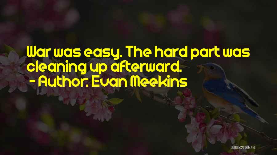 Evan Meekins Quotes: War Was Easy. The Hard Part Was Cleaning Up Afterward.