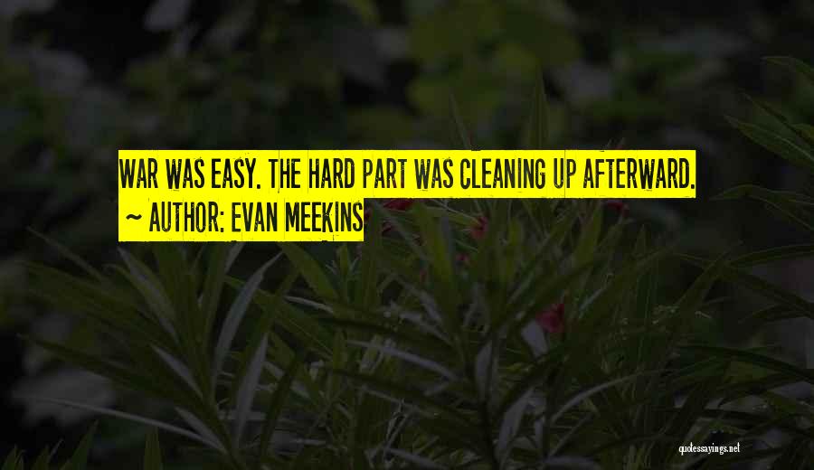 Evan Meekins Quotes: War Was Easy. The Hard Part Was Cleaning Up Afterward.