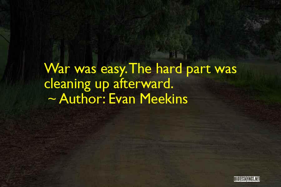 Evan Meekins Quotes: War Was Easy. The Hard Part Was Cleaning Up Afterward.