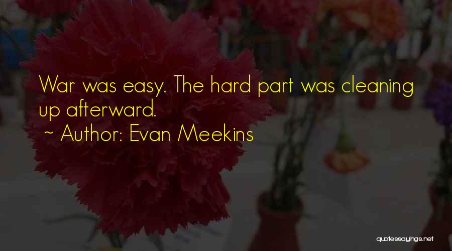 Evan Meekins Quotes: War Was Easy. The Hard Part Was Cleaning Up Afterward.