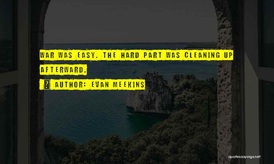 Evan Meekins Quotes: War Was Easy. The Hard Part Was Cleaning Up Afterward.