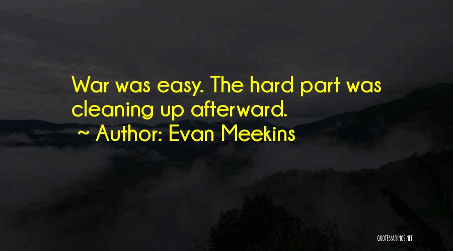 Evan Meekins Quotes: War Was Easy. The Hard Part Was Cleaning Up Afterward.