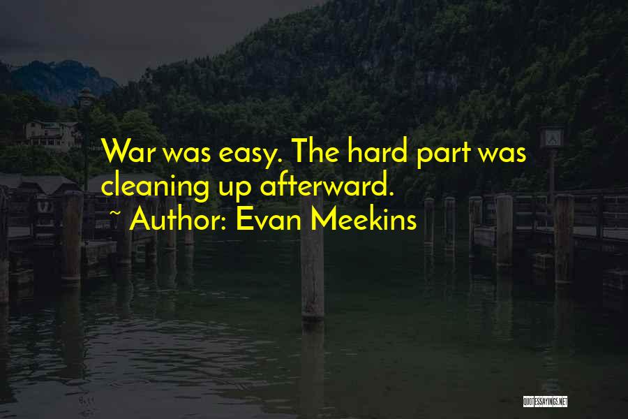 Evan Meekins Quotes: War Was Easy. The Hard Part Was Cleaning Up Afterward.