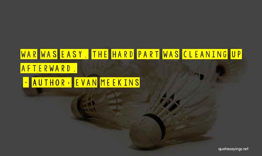 Evan Meekins Quotes: War Was Easy. The Hard Part Was Cleaning Up Afterward.