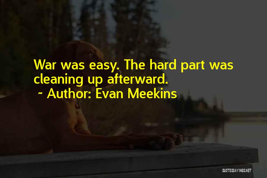 Evan Meekins Quotes: War Was Easy. The Hard Part Was Cleaning Up Afterward.