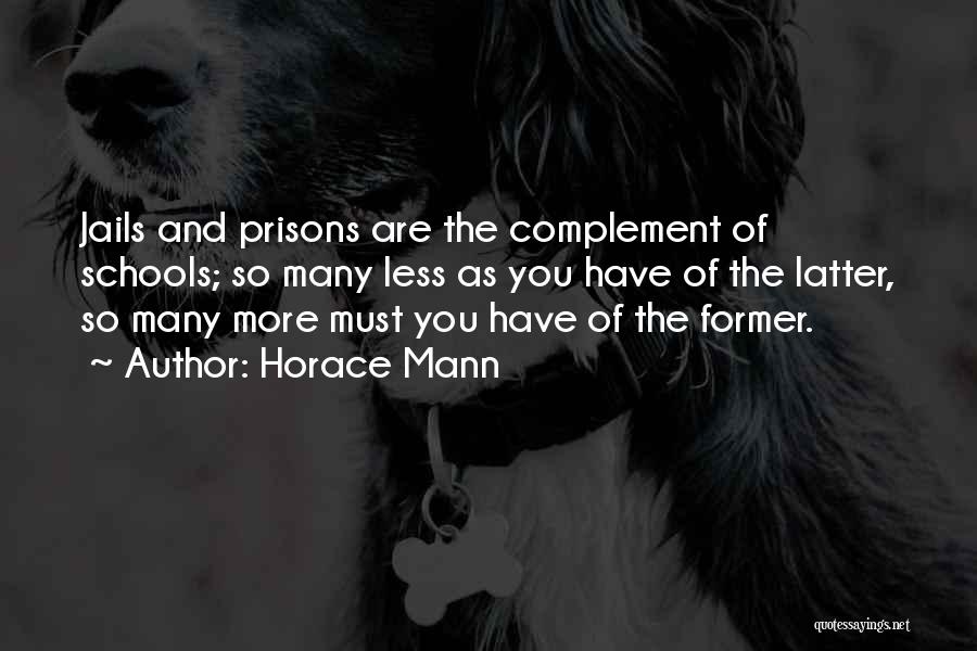 Horace Mann Quotes: Jails And Prisons Are The Complement Of Schools; So Many Less As You Have Of The Latter, So Many More