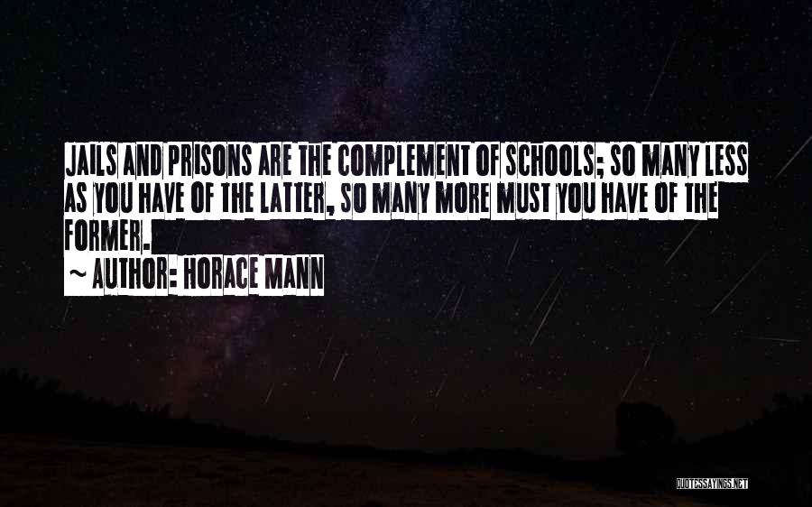 Horace Mann Quotes: Jails And Prisons Are The Complement Of Schools; So Many Less As You Have Of The Latter, So Many More