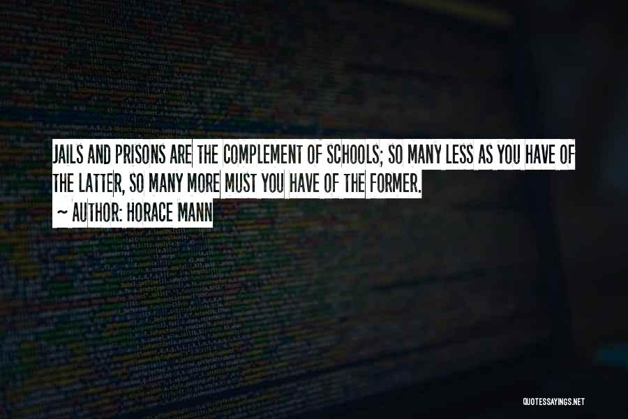 Horace Mann Quotes: Jails And Prisons Are The Complement Of Schools; So Many Less As You Have Of The Latter, So Many More