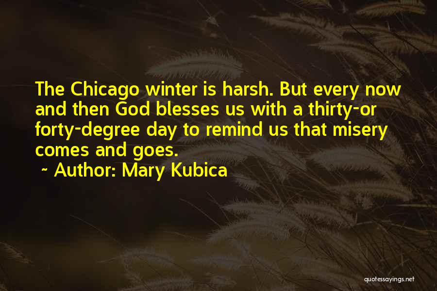 Mary Kubica Quotes: The Chicago Winter Is Harsh. But Every Now And Then God Blesses Us With A Thirty-or Forty-degree Day To Remind