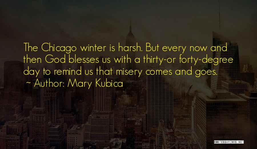 Mary Kubica Quotes: The Chicago Winter Is Harsh. But Every Now And Then God Blesses Us With A Thirty-or Forty-degree Day To Remind