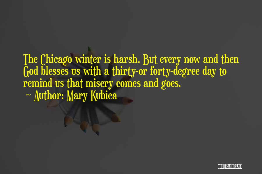 Mary Kubica Quotes: The Chicago Winter Is Harsh. But Every Now And Then God Blesses Us With A Thirty-or Forty-degree Day To Remind