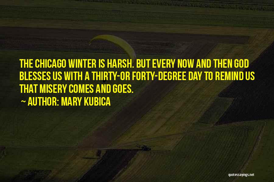 Mary Kubica Quotes: The Chicago Winter Is Harsh. But Every Now And Then God Blesses Us With A Thirty-or Forty-degree Day To Remind