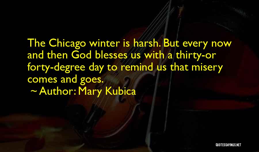 Mary Kubica Quotes: The Chicago Winter Is Harsh. But Every Now And Then God Blesses Us With A Thirty-or Forty-degree Day To Remind