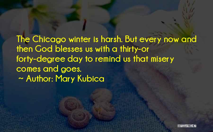 Mary Kubica Quotes: The Chicago Winter Is Harsh. But Every Now And Then God Blesses Us With A Thirty-or Forty-degree Day To Remind