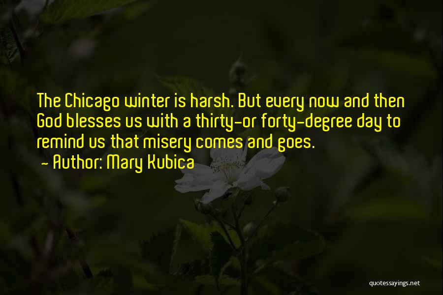 Mary Kubica Quotes: The Chicago Winter Is Harsh. But Every Now And Then God Blesses Us With A Thirty-or Forty-degree Day To Remind