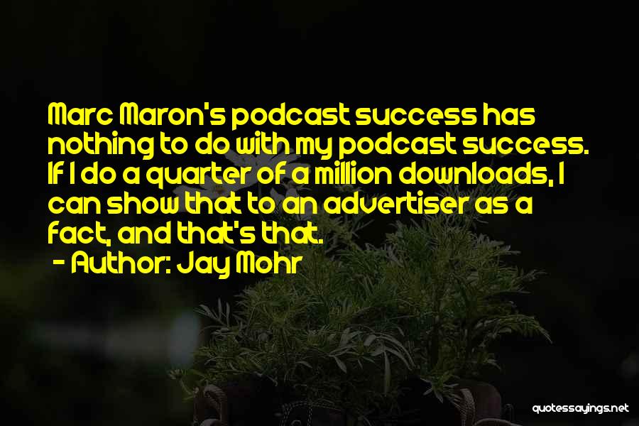 Jay Mohr Quotes: Marc Maron's Podcast Success Has Nothing To Do With My Podcast Success. If I Do A Quarter Of A Million