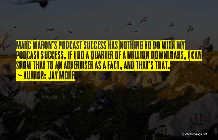 Jay Mohr Quotes: Marc Maron's Podcast Success Has Nothing To Do With My Podcast Success. If I Do A Quarter Of A Million