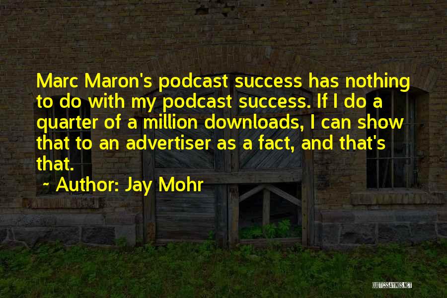 Jay Mohr Quotes: Marc Maron's Podcast Success Has Nothing To Do With My Podcast Success. If I Do A Quarter Of A Million