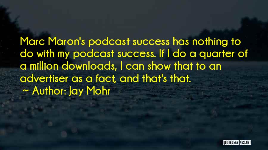 Jay Mohr Quotes: Marc Maron's Podcast Success Has Nothing To Do With My Podcast Success. If I Do A Quarter Of A Million
