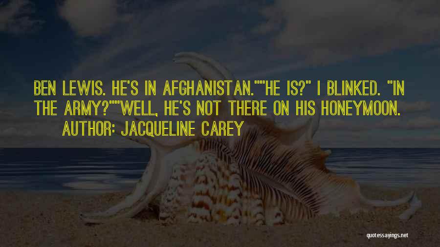 Jacqueline Carey Quotes: Ben Lewis. He's In Afghanistan.he Is? I Blinked. In The Army?well, He's Not There On His Honeymoon.