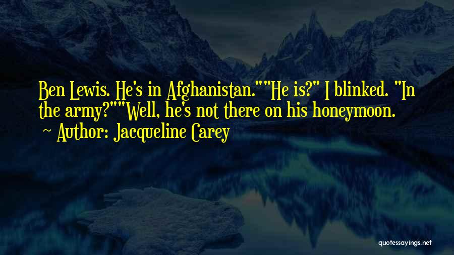 Jacqueline Carey Quotes: Ben Lewis. He's In Afghanistan.he Is? I Blinked. In The Army?well, He's Not There On His Honeymoon.